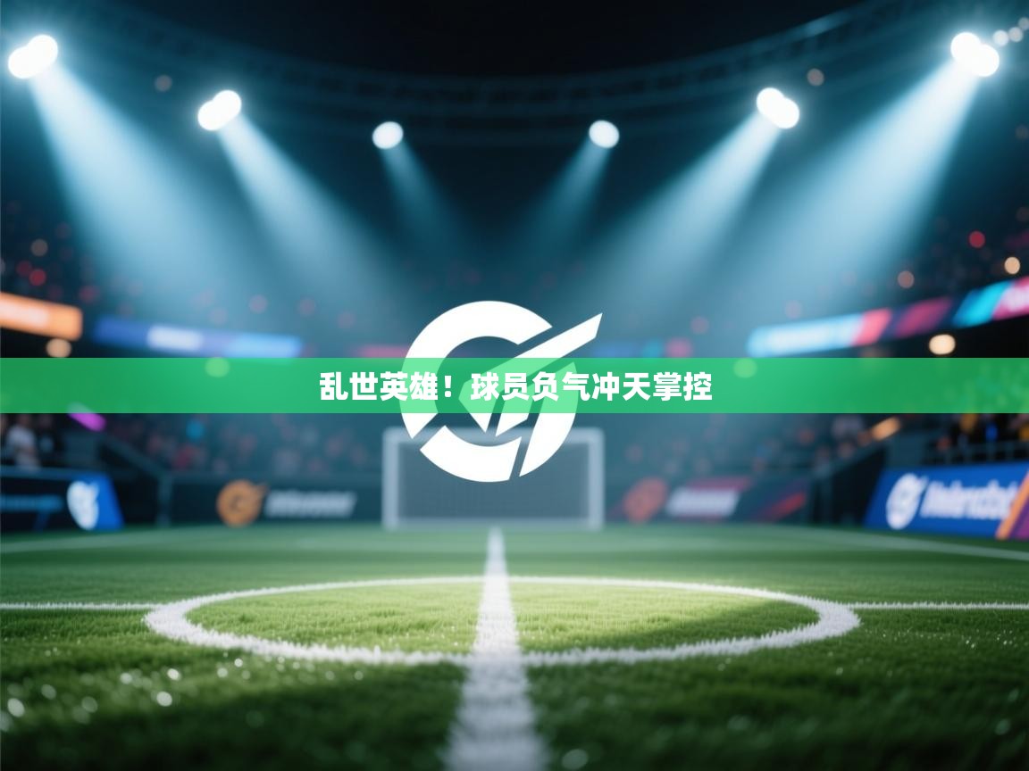 乱世英雄!球员负气冲天掌控