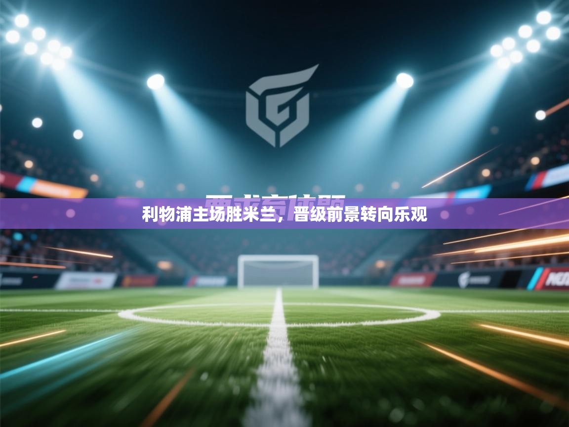 利物浦主场胜米兰,晋级前景转向乐观 第1张