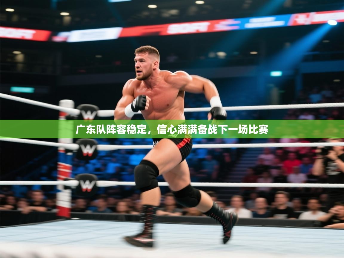 广东队阵容稳定,信心满满备战下一场比赛