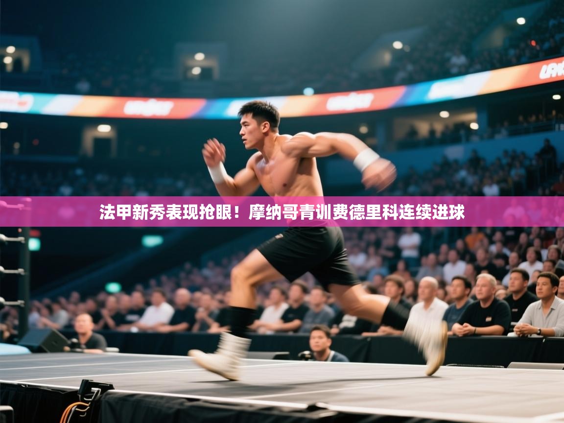 法甲新秀表现抢眼！摩纳哥青训费德里科连续进球