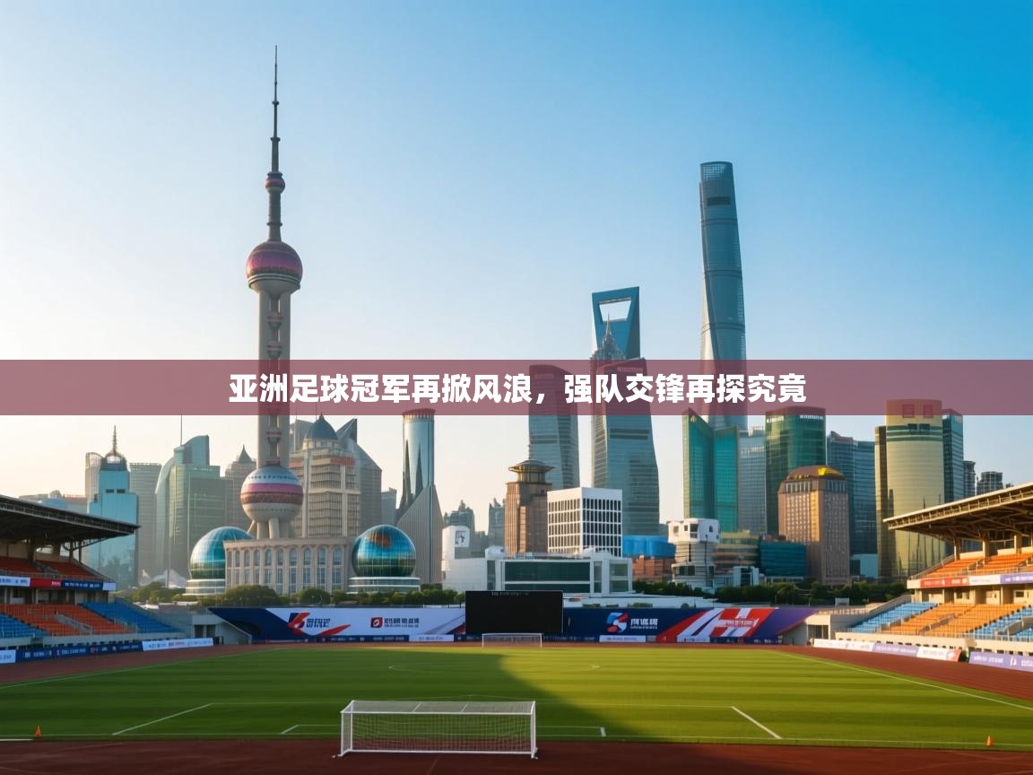 亚洲足球冠军再掀风浪，强队交锋再探究竟
