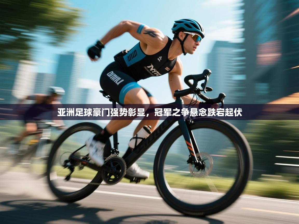 亚洲足球豪门强势彰显,冠军之争悬念跌宕起伏 第1张