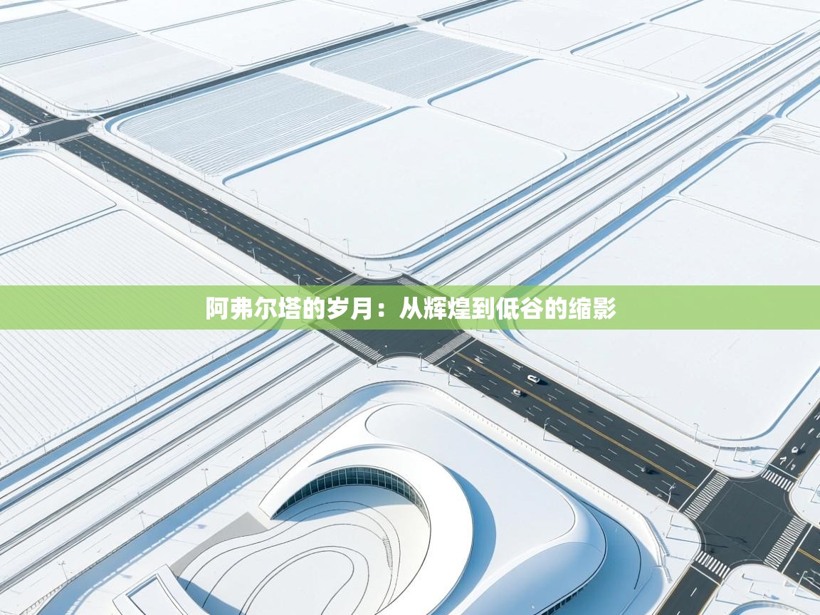 阿弗尔塔的岁月：从辉煌到低谷的缩影