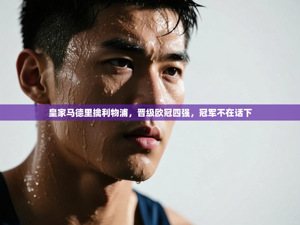 皇家马德里擒利物浦,晋级欧冠四强,冠军不在话下 第1张