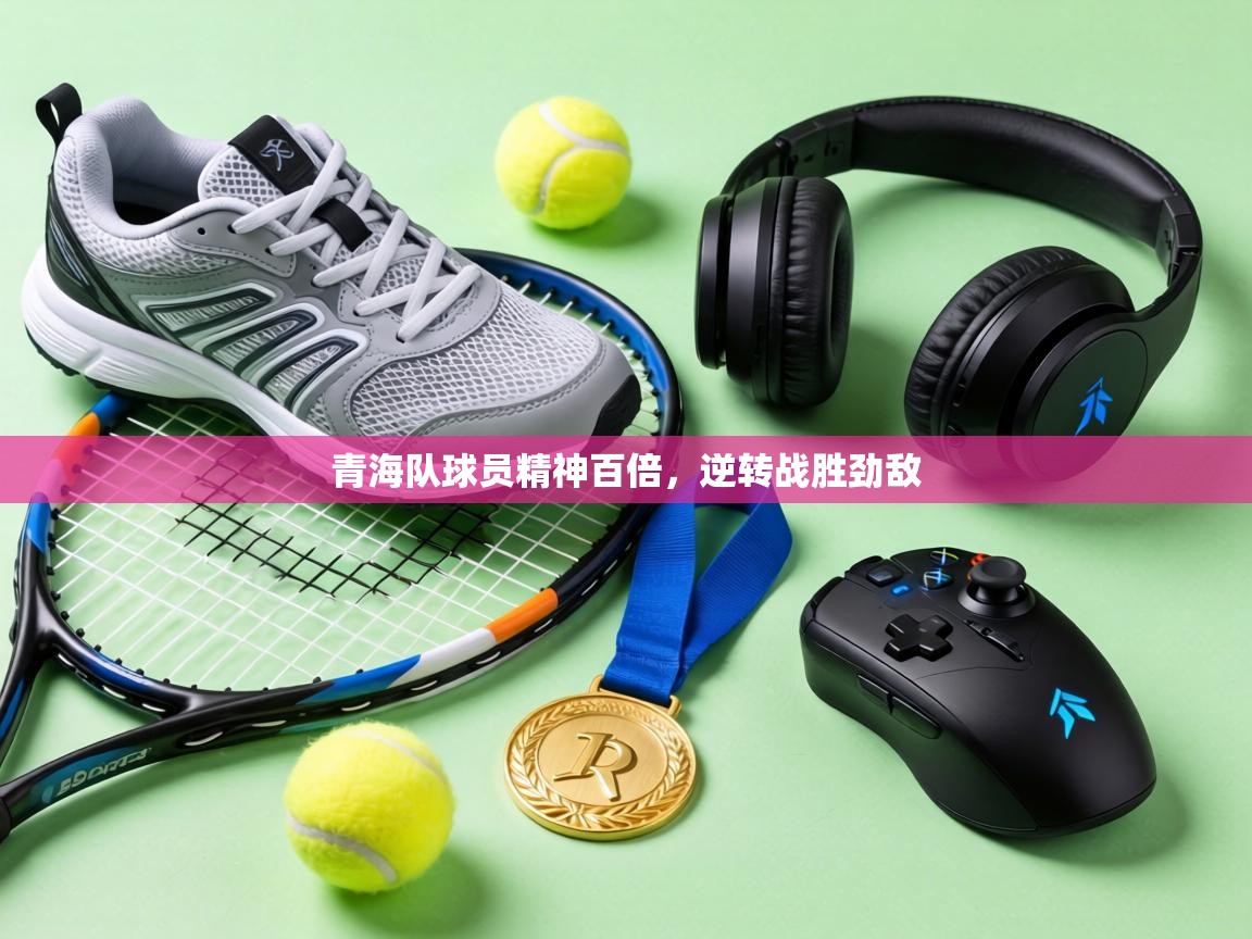 青海队球员精神百倍，逆转战胜劲敌  第1张