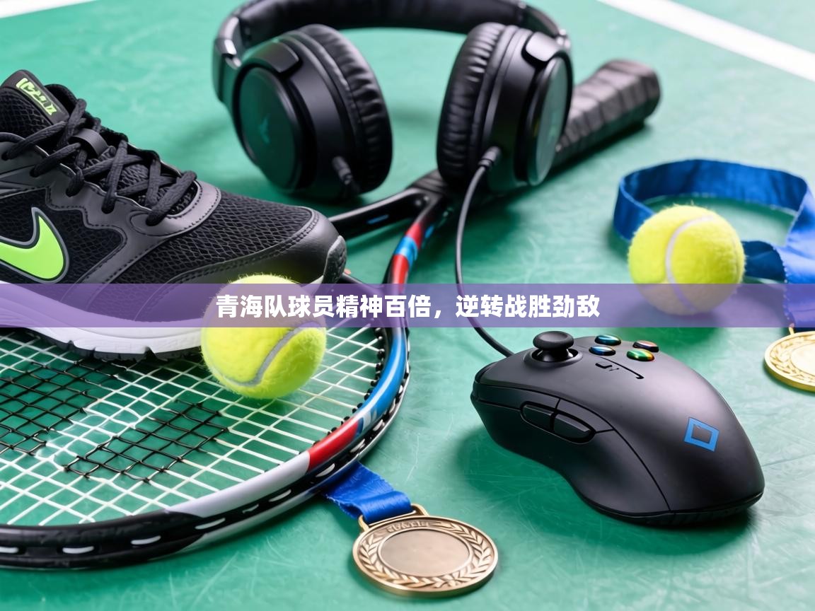 青海队球员精神百倍，逆转战胜劲敌  第2张
