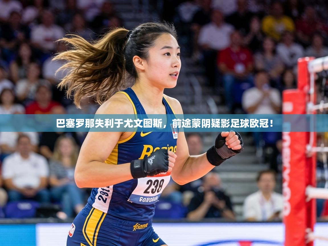 巴塞罗那失利于尤文图斯,前途蒙阴疑影足球欧冠! 第2张